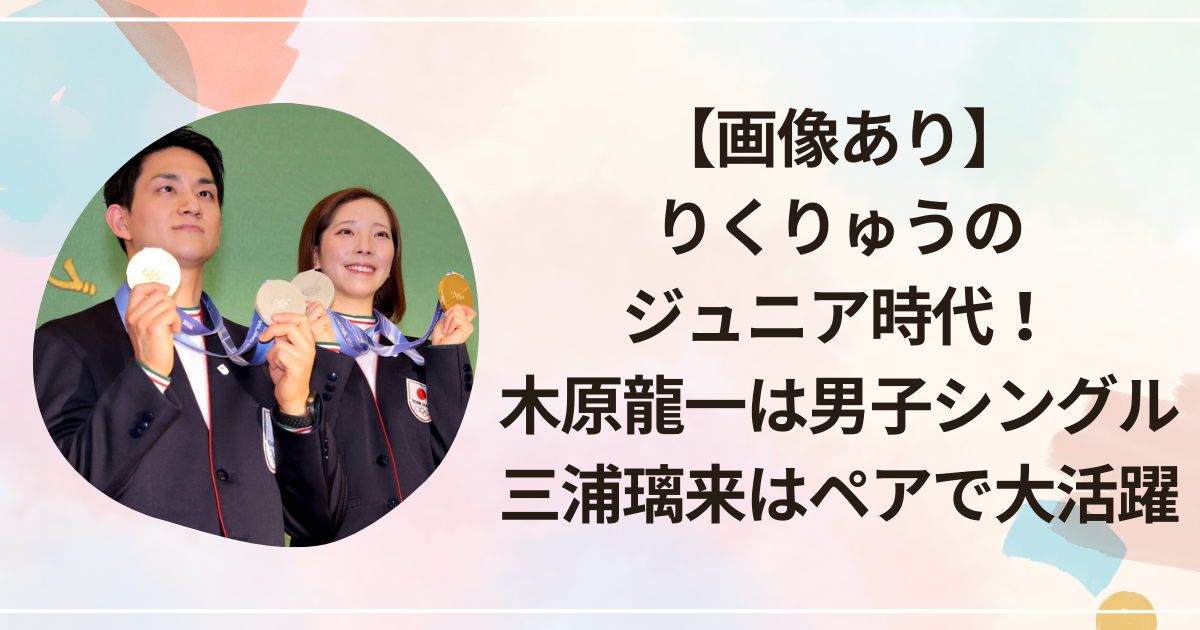 【画像あり】りくりゅうのジュニア時代！木原龍一は男子シングル、三浦璃来はペアで大活躍