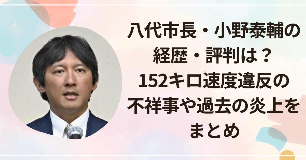 八代市長・小野泰輔の経歴・評判は？152キロ速度違反の不祥事や過去の炎上をまとめ