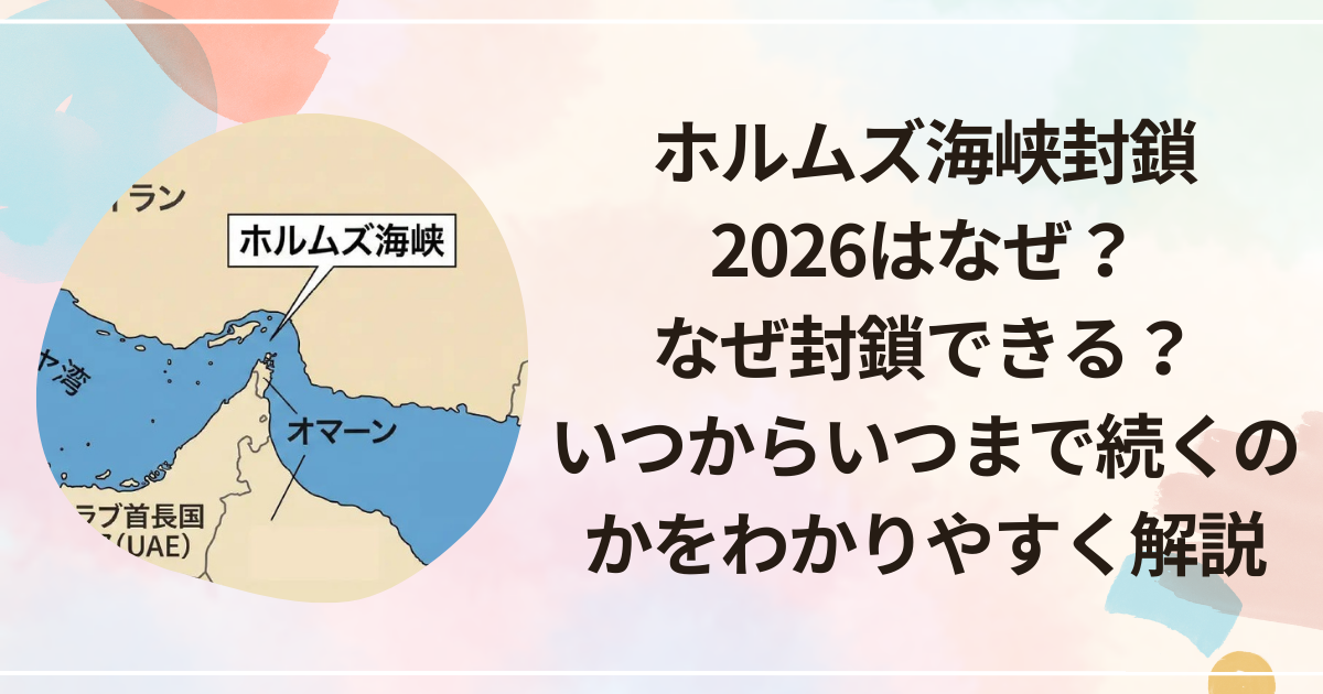 ホルムズ海峡封鎖2026はなぜ？なぜ封鎖できる？いつからいつまで続くのかをわかりやすく解説