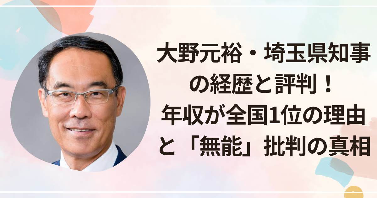 大野元裕・埼玉県知事の経歴と評判！年収が全国1位の理由と「無能」批判の真相