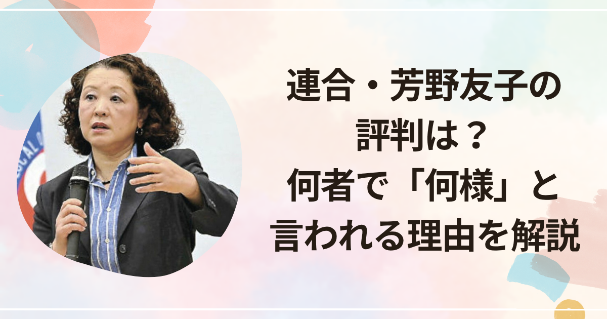 連合・芳野友子の評判は？何者で「何様」と言われる理由を解説
