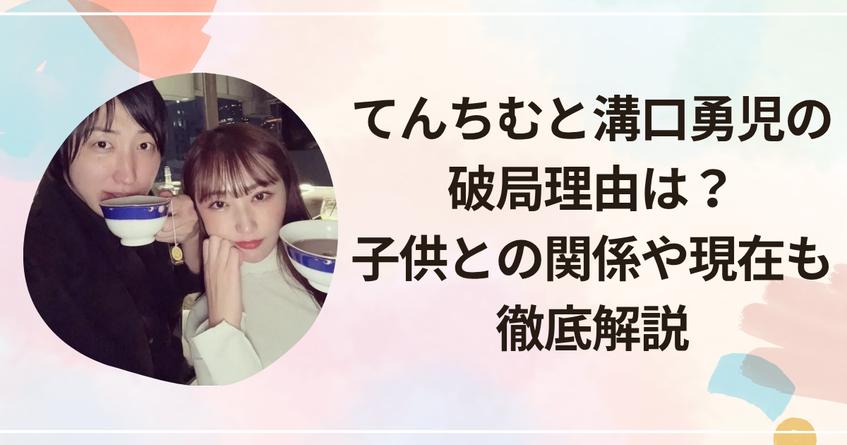 てんちむと溝口勇児の破局理由は？子供との関係や現在も徹底解説
