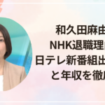 和久田麻由子のNHK退職理由は?日テレ新番組出演の背景と年収を徹底解説