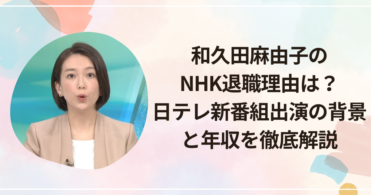 和久田麻由子のNHK退職理由は？日テレ新番組出演の背景と年収を徹底解説