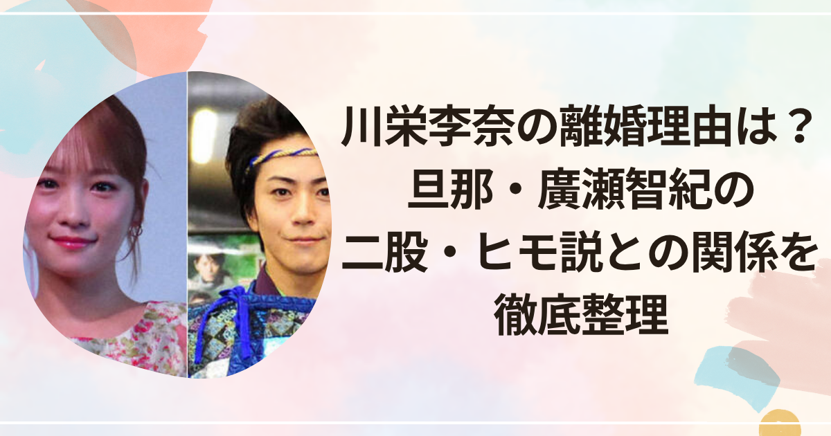 川栄李奈の離婚理由は？旦那・廣瀬智紀の二股・ヒモ説との関係を徹底整理