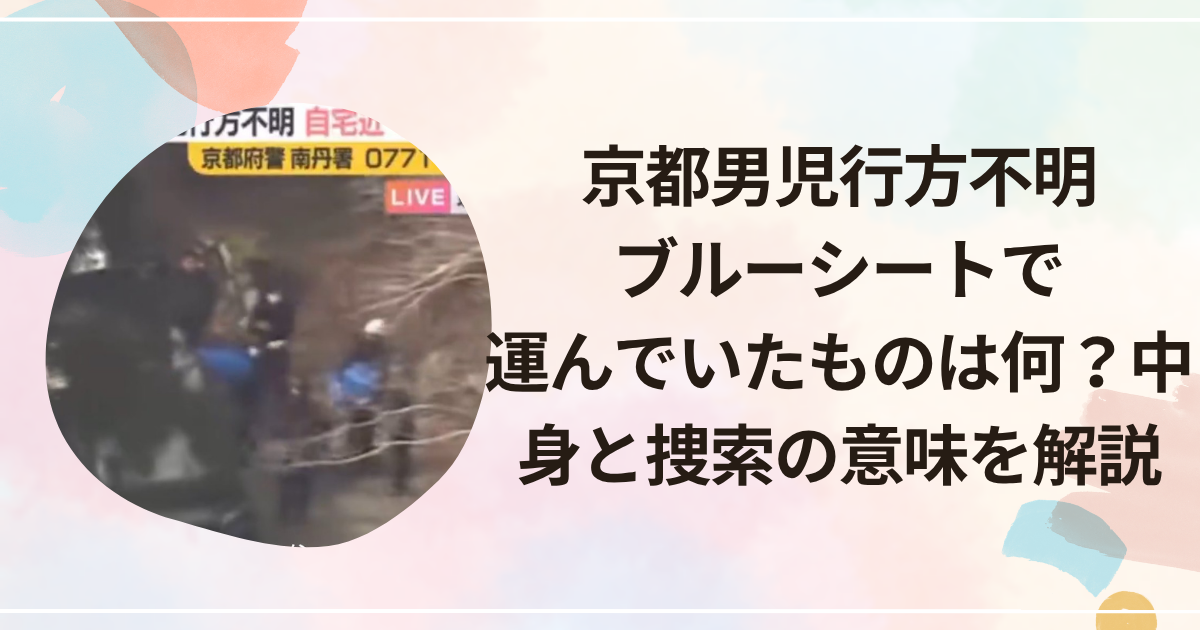 京都男児行方不明｜ブルーシートで運んでいたものは何？中身と捜索の意味を解説