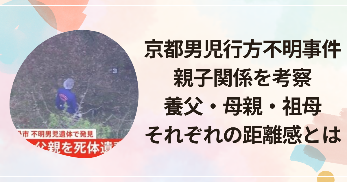 京都男児行方不明事件 親子関係を考察｜養父・母親・祖母それぞれの距離感とは