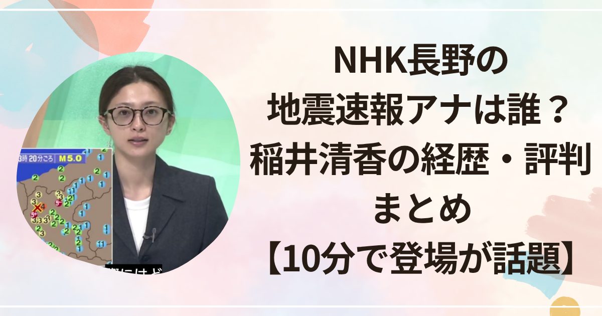 NHK長野の地震速報アナは誰？稲井清香の経歴・評判まとめ【10分で登場が話題】