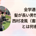 全学連の髪が長い男性は誰?西村凌風(書記次長)とは何者か