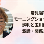 常見陽平 モーニングショーで炎上？評判と玉川徹との激論・関係まとめ