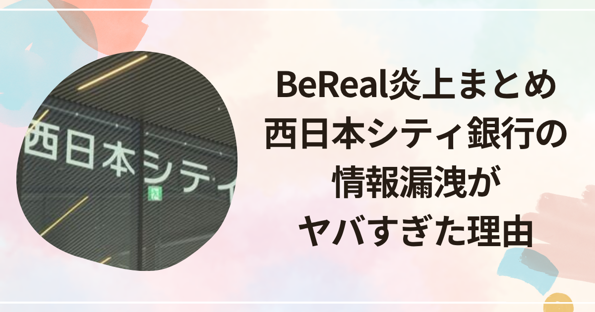BeReal炎上まとめ｜西日本シティ銀行の情報漏洩がヤバすぎた理由