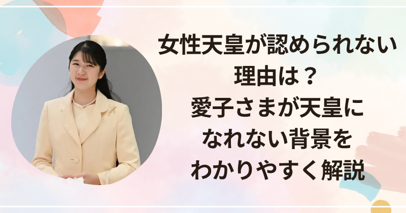 女性天皇が認められない理由は？愛子さまが天皇になれない背景をわかりやすく解説