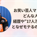 お笑い芸人マックってどんな人？経歴や“17人浮気騒動”となぜモテるのかを調査