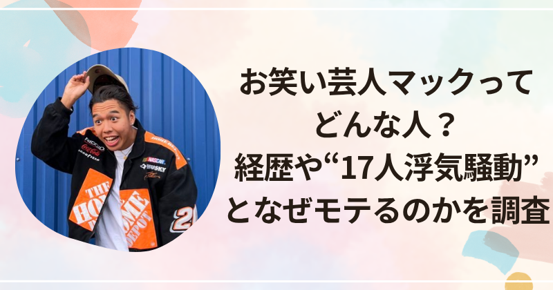お笑い芸人マックってどんな人？経歴や“17人浮気騒動”となぜモテるのかを調査