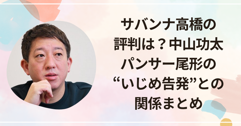 サバンナ高橋の評判は？中山功太・パンサー尾形の“いじめ告発”との関係まとめ
