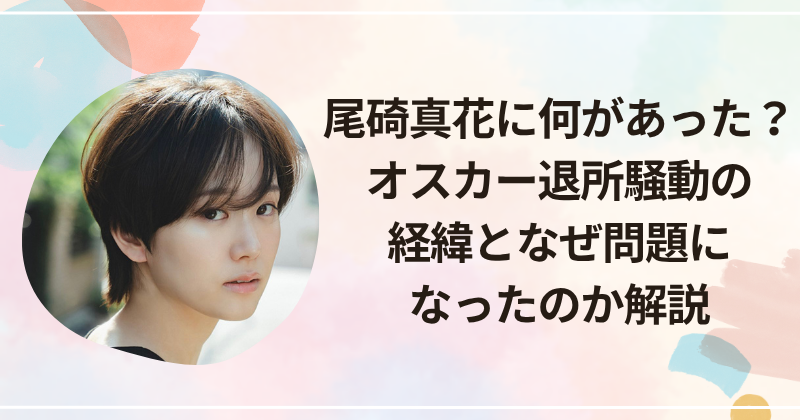 尾碕真花に何があった？オスカー退所騒動の経緯となぜ問題になったのか解説