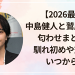 【2026最新】中島健人と鷲尾伶菜の匂わせまとめ!馴れ初めや交際はいつから?
