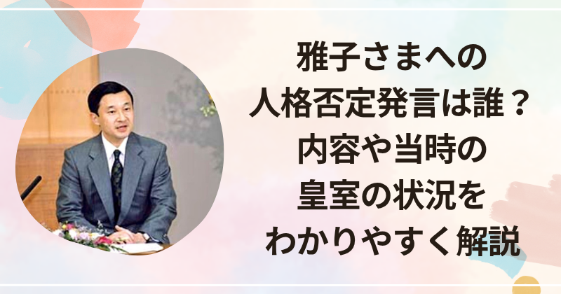 雅子さまへの人格否定発言は誰？内容や当時の皇室の状況をわかりやすく解説