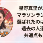 星野真里が24時間マラソンランナーに選ばれたのはなぜ？過去の人選との共通点も調査
