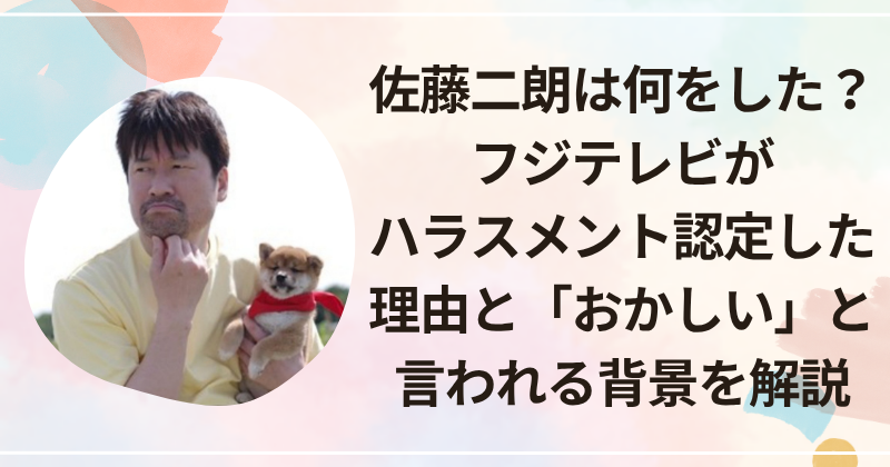 佐藤二朗は何をした？フジテレビがハラスメント認定した理由と「おかしい」と言われる背景を解説