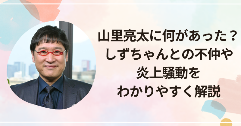 山里亮太に何があった？しずちゃんとの不仲や炎上騒動をわかりやすく解説