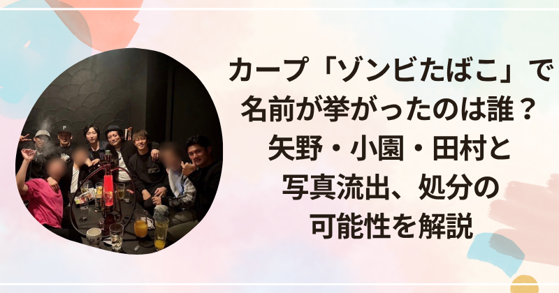 カープ「ゾンビたばこ」で名前が挙がったのは誰？矢野・小園・田村と写真流出、処分の可能性を解説