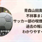 青森山田高校の不祥事まとめ|サッカー部の喫煙飲酒問題や過去の報道をわかりやすく解説
