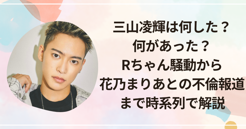 三山凌輝は何した？何があった？Rちゃん騒動から花乃まりあとの不倫報道まで時系列で解説
