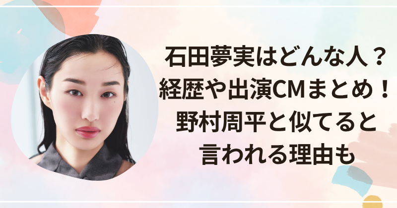 石田夢実はどんな人？経歴や出演CMまとめ！野村周平と似てると言われる理由も