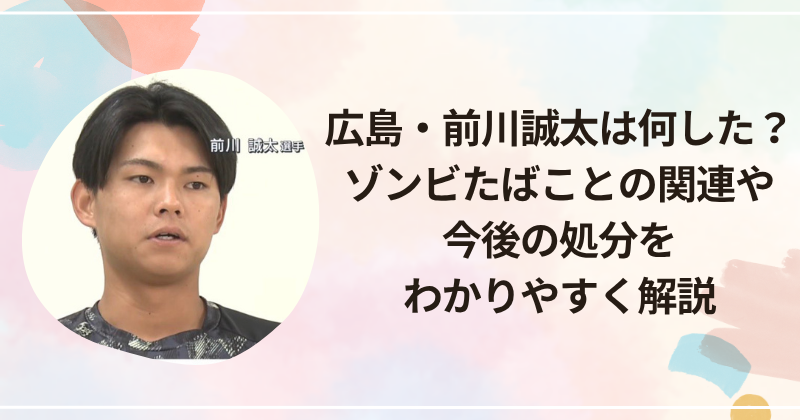広島・前川誠太は何した？ゾンビたばことの関連や今後の処分をわかりやすく解説