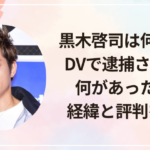 黒木啓司は何した?DVで逮捕された?何があったのか経緯と評判を調査