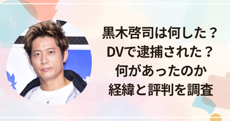 黒木啓司は何した？DVで逮捕された？何があったのか経緯と評判を調査