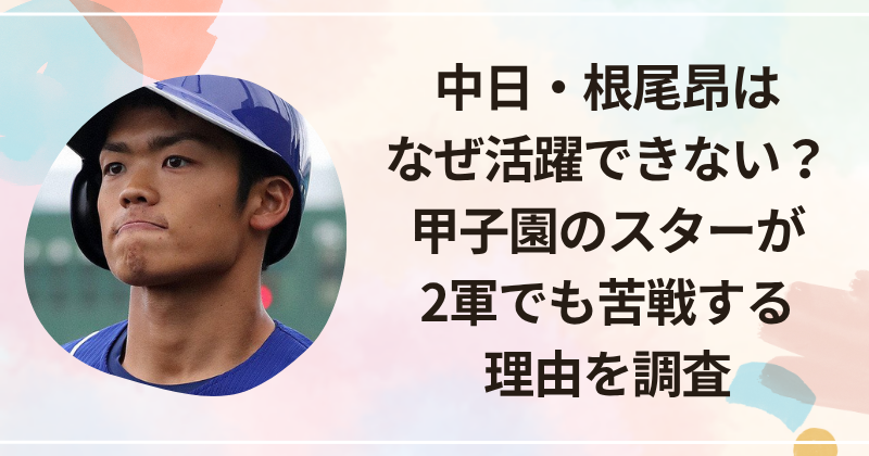 中日・根尾昂はなぜ活躍できない？甲子園のスターが2軍でも苦戦する理由を調査