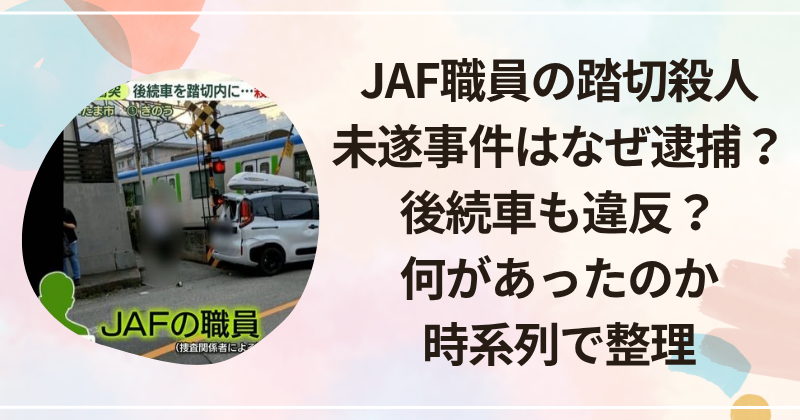 JAF職員の踏切殺人未遂事件はなぜ逮捕？後続車も違反？何があったのか時系列で整理