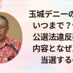 玉城デニーの任期はいつまで？何した・公選法違反疑惑の内容と、なぜ人気で当選するのか