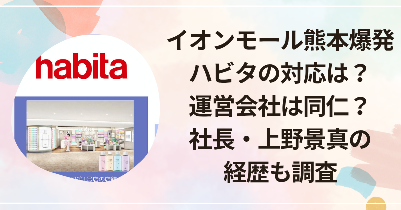 イオンモール熊本爆発｜ハビタの対応は？運営会社は同仁？社長・上野景真の経歴も調査