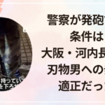 警察が発砲できる条件は?大阪・河内長野市の刃物男への発砲は適正だった?