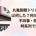 丸亀製麺トリドールHDは何した?何があった?不祥事・問題を時系列で整理