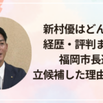 新村優はどんな人?経歴・評判まとめ!福岡市長選に立候補した理由や政策も