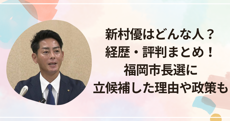 新村優はどんな人？経歴・評判まとめ！福岡市長選に立候補した理由や政策も