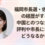 福岡市長選・佐々木彩乃の経歴がすごい!中国とのつながりは?評判や市長になったらどうなるかも調査