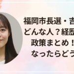 福岡市長選・吉富景子はどんな人?経歴や評判、政策まとめ!市長になったらどうなる?