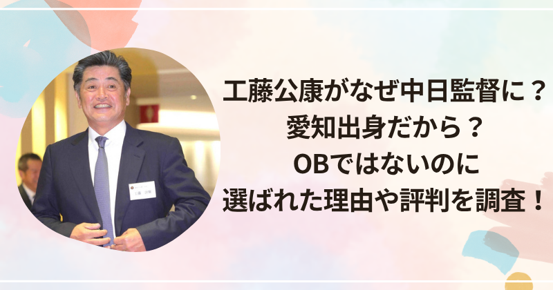 工藤公康がなぜ中日監督に？愛知出身？OBではないのに選ばれた理由や評判を調査！