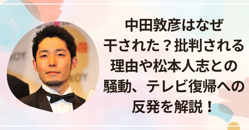 中田敦彦はなぜ干された？批判される理由や松本人志との騒動、テレビ復帰への反発を解説！