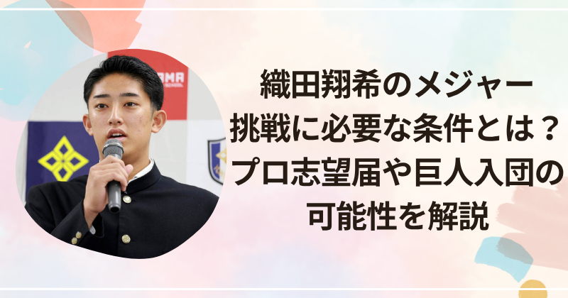 織田翔希のメジャー挑戦に必要な条件とは？プロ志望届や巨人入団の可能性を解説